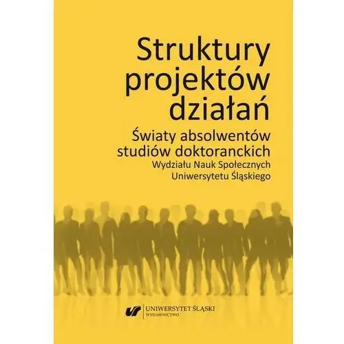 Struktury projektów działań. światy absolwentów studiów doktoranckich wydziału nauk społecznych uniwersytetu śląskiego