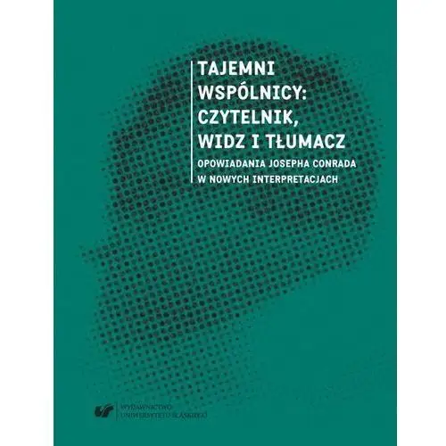 Tajemni wspólnicy: czytelnik, widz i tłumacz. opowiadania josepha conrada w nowych interpretacjach Uniwersytet śląski