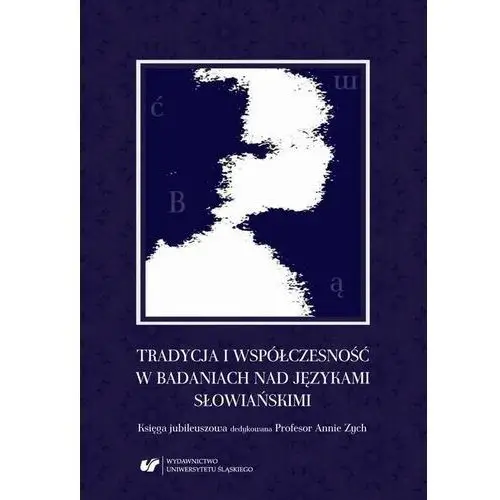 Tradycja i współczesność w badaniach nad językami słowiańskimi. księga jubileuszowa dedykowana profesor annie zych Uniwersytet śląski