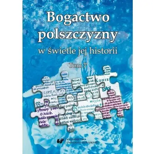 Uniwersytet śląski Bogactwo polszczyzny w świetle jej historii. t. 7