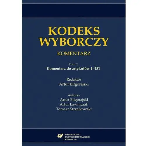 Uniwersytet śląski Kodeks wyborczy. komentarz. t. 1: komentarz do artykułów 1-151