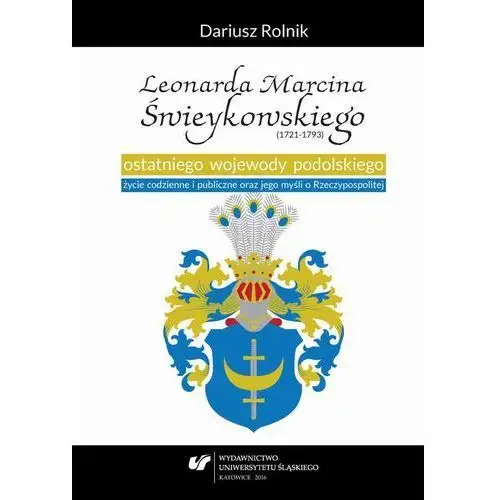 Uniwersytet śląski Leonarda marcina świeykowskiego (1721-1793) ostatniego wojewody podolskiego życie codzienne i publiczne oraz jego myśli o rzeczypospolitej