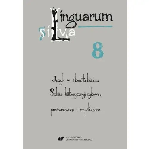 Uniwersytet śląski Linguarum silva. t. 8: język w (kon)tekście... szkice historycznojęzykowe, porównawcze i współczesne