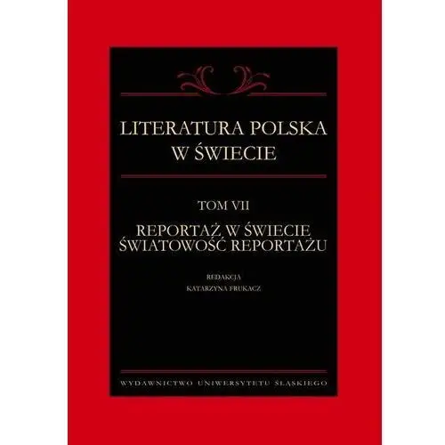 Uniwersytet śląski Literatura polska w świecie. t. 7: reportaż w świecie światowość reportażu