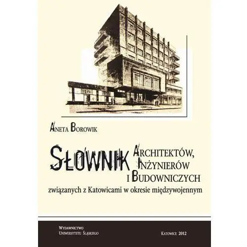 Uniwersytet śląski Słownik architektów, inżynierów i budowniczych związanych z katowicami w okresie międzywojennym