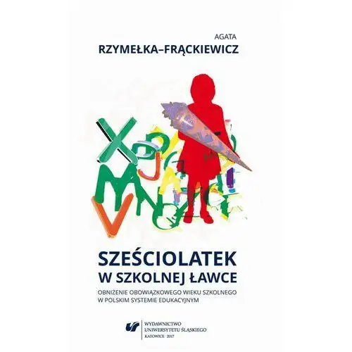 Uniwersytet śląski Sześciolatek w szkolnej ławce - obniżenie obowiązkowego wieku szkolnego w polskim systemie edukacyjnym