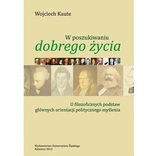 Uniwersytet śląski W poszukiwaniu "dobrego życia". u filozoficznych podstaw głównych orientacji politycznego myślenia