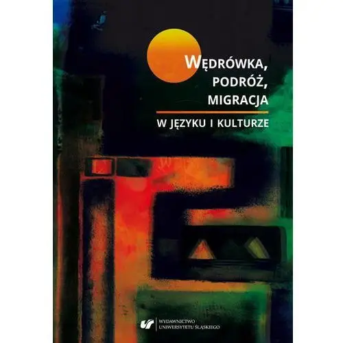 Wędrówka, podróż, migracja w języku i kulturze Uniwersytet śląski