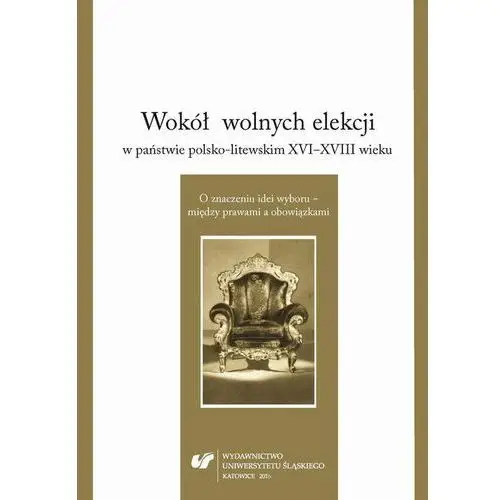 Wokół wolnych elekcji w państwie polsko-litewskim xvi-xviii wieku. o znaczeniu idei wyboru - między prawami a obowiązkami, AZ#2DB0D071EB/DL-ebwm/pdf