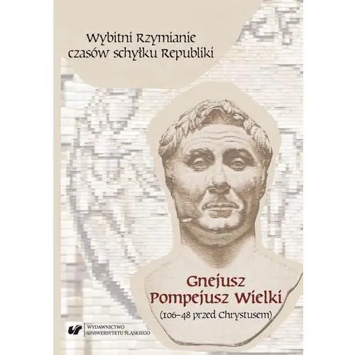 Wybitni rzymianie czasów schyłku republiki. gnejusz pompejusz wielki (106-48 przed chrystusem) Uniwersytet śląski