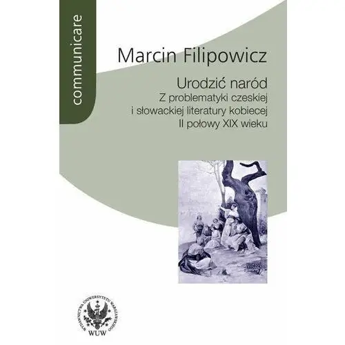 Urodzić naród. Z problematyki czeskiej i słowackiej literatury kobiecej II połowy XIX wieku