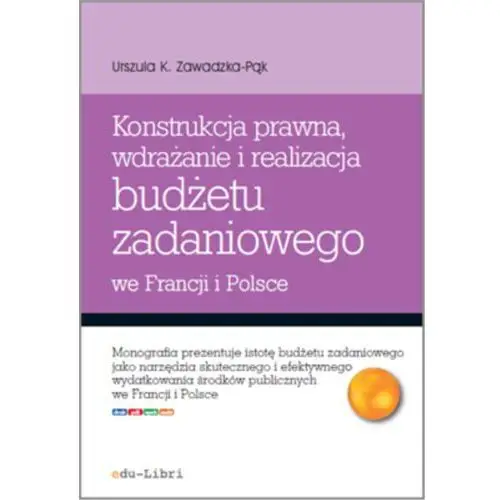 Konstrukcja prawna, wdrażanie i realizacja budżetu zadaniowego we francji i w polsce Urszula zawadzka-pąk