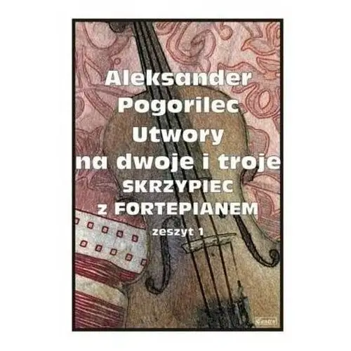 Utwory na dwoje i troje skrzypiec... z.1 Aleksander Pogorilec
