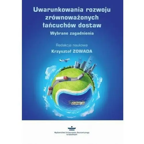 Uwarunkowania rozwoju zrównoważonych łańcuchów dostaw Wydawnictwo uniwersytetu ekonomicznego w katowicach