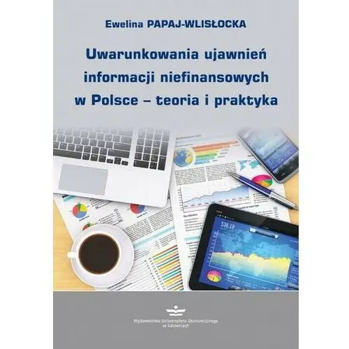 Uwarunkowania ujawnień informacji niefinansowych w polsce - teoria i praktyka Wydawnictwo uniwersytetu ekonomicznego w katowicach