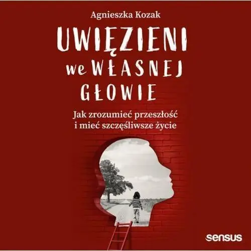 Uwięzieni we własnej głowie. Jak zrozumieć przeszłość i mieć szczęśliwsze życie