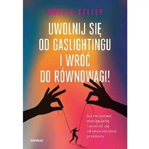 Uwolnij się od gaslightingu i wróć do równowagi! Jak rozpoznać manipulację i uwolnić się od emocjonalnej przemocy