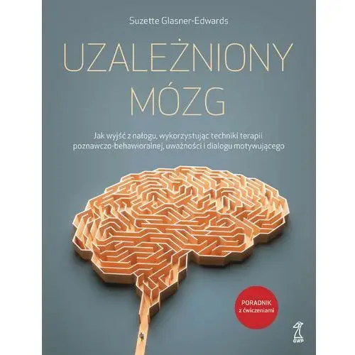 UZALEŻNIONY MÓZG. Jak wyjść z nałogu, wykorzystując techniki terapii poznawczo-behawioralnej, uważności i dialogu motywującego