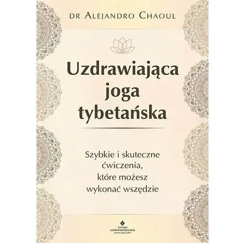 Uzdrawiająca joga tybetańska. Szybkie i skuteczne ćwiczenia, które możesz wykonać wszędzie