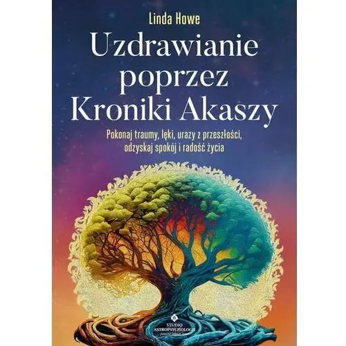 Uzdrawianie poprzez Kroniki Akaszy. Pokonaj traumy, lęki, urazy z przeszłości, odzyskaj spokój i radość życia