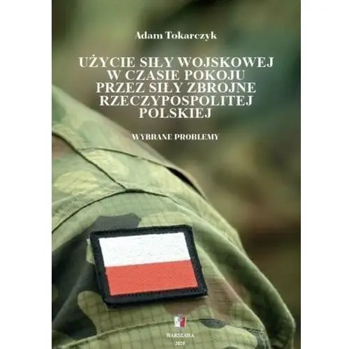 Użycie siły wojskowej w czasie pokoju przez Siły Zbrojne Rzeczypospolitej Polskiej. Wybrane problemy