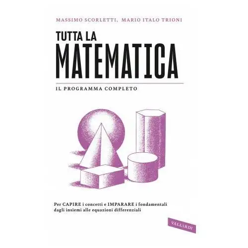 Tutta la matematica. Per capire i concetti e imparare i fondamentali dagli insiemi alle equazioni differenziali