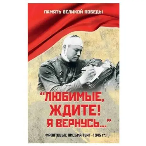 Любимые, ждите! Я вернусь....Фронтовые письма 1941-1945 гг