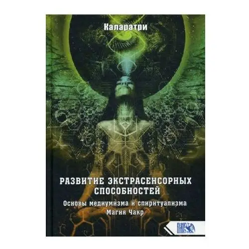 Развитие экстрасенсорных способностей. Основы медиумизма и спиритуализма. Магия Чакр