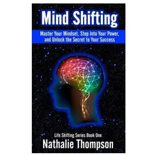 Mind Shifting: Master Your Mindset, Step Into Your Power, and Unlock the Secret to Your Success