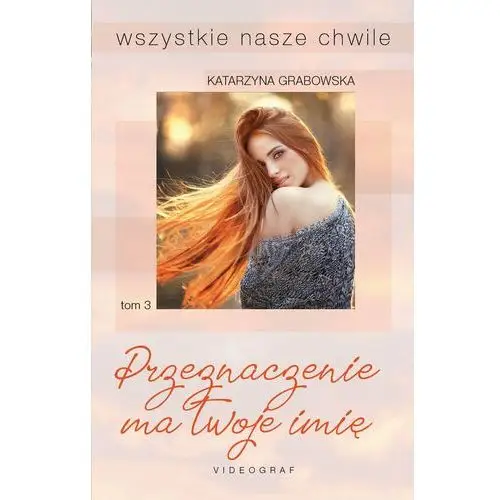 Wszystkie nasze chwile tom 3. przeznaczenie ma twoje imię