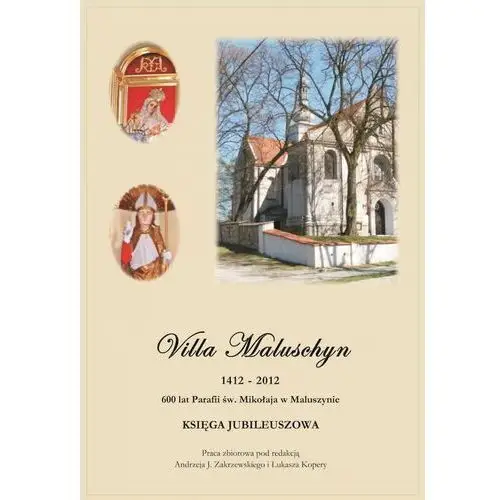 Villa Maluschyn 1412-2012. 600 lat Parafii św. Mikołaja w Maluszynie. Księga jubileuszowa