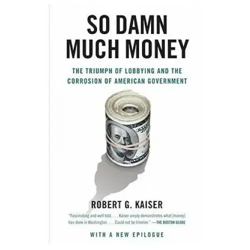 Vintage publishing So damn much money: the triumph of lobbying and the corrosion of american government