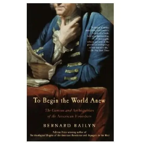 To begin the world anew: the genius and ambiguities of the american founders Vintage publishing