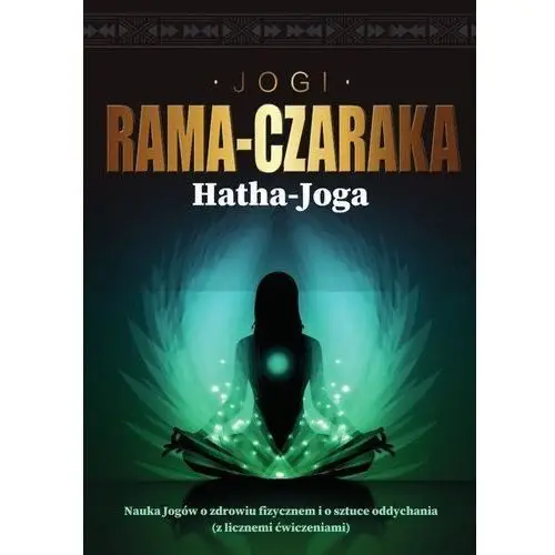 Hatha-joga. nauka jogów o zdrowiu fizycznem i o sztuce oddychania