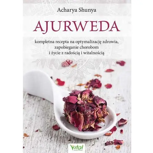 Ajurweda - kompletna recepta na optymalizację zdrowia, zapobieganie chorobom i życie z radością i witalnością Vital