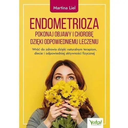 Endometrioza. pokonaj objawy i chorobę dzięki właściwemu leczeniu. wróć do zdrowia dzięki naturalnym terapiom, diecie i odpowiedniej aktywności fizycznej
