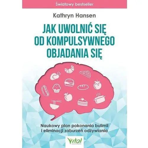 Jak uwolnić się od kompulsywnego objadania się. naukowy plan pokonania bulimii i eliminacji zaburzeń odżywiania Vital