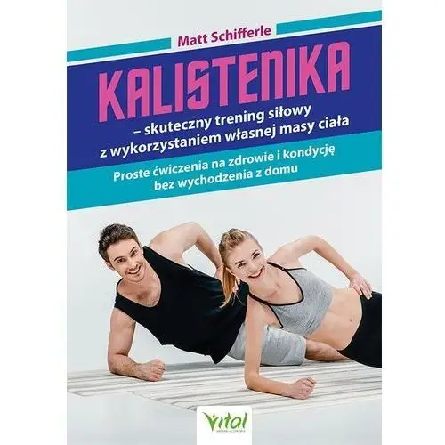 Vital Kalistenika - skuteczny trening siłowy z wykorzystaniem własnej masy ciała. proste ćwiczenia na zdrowie i kondycję bez wychodzenia z domu