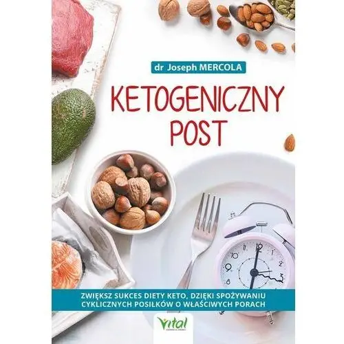 Ketogeniczny post. zwiększ sukces diety keto, dzięki spożywaniu cyklicznych posiłków o właściwych porach - joseph mercola Vital