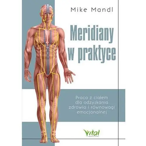 Vital Meridiany w praktyce. praca z ciałem dla odzyskania zdrowia i równowagi emocjonalnej