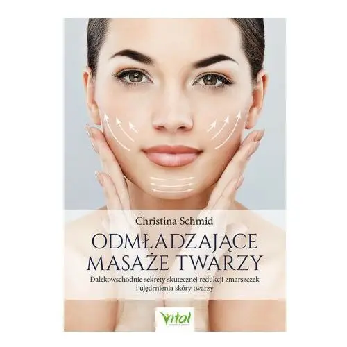 Odmładzające masaże twarzy. Dalekowschodnie sekrety skutecznej redukcji zmarszczek i ujędrnienia skóry twarzy