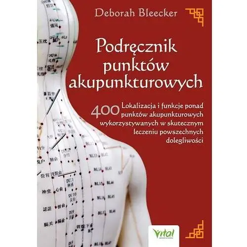 Podręcznik punktów akupunkturowych. lokalizacja i funkcje ponad 400 punktów akupunkturowych wykorzystywanych w skutecznym leczeniu powszechnych dolegliwości