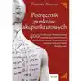 Podręcznik punktów akupunkturowych. lokalizacja i funkcje ponad 400 punktów akupunkturowych wykorzystywanych w skutecznym leczeniu powszechnych dolegliwości Sklep on-line
