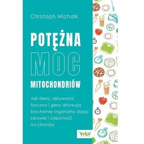 Vital Potężna moc mitochondriów. jak dieta, aktywność fizyczna i geny aktywują biochemię organizmu dając zdrowie i odporność na chorob