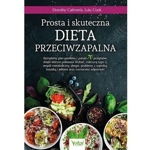 Prosta i skuteczna dieta przeciwzapalna. kompletny plan posiłków i ponad 70 przepisów, dzięki którym pokonasz otyłość, cukrzycę typu 2, zespół metaboliczny, alergie, problemy z wątrobą, trzustką i jelitami oraz wzmocnisz odporność