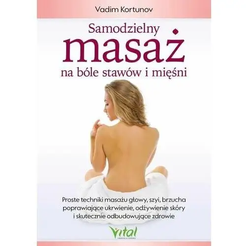 Samodzielny masaż na bóle stawów i mięśni. proste techniki masażu głowy, szyi, brzucha poprawiające ukrwienie, odżywienie skóry Vital