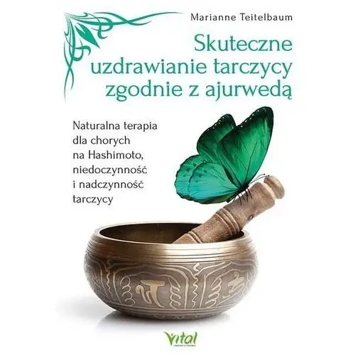 Vital /studio astropsychologii/ Skuteczne uzdrawianie tarczycy zgodnie z ajurwedą. naturalna terapia dla chorych na hashimoto, niedoczynność i nadczynność tarczycy - marianne teitelbaum