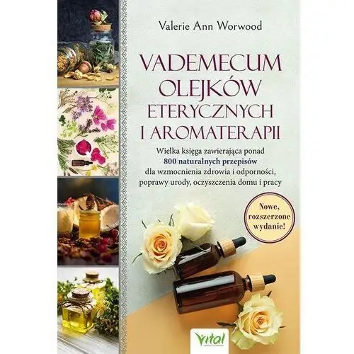 Vademecum olejków eterycznych i aromaterapii. wielka księga zawierająca ponad 800 naturalnych przepisów dla wzmocnienia zdrowia i odporności, poprawy urody, oczyszczenia domu i pracy Vital