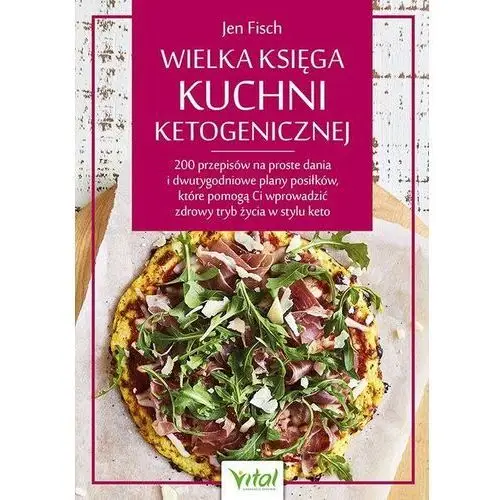 Wielka księga kuchni ketogenicznej. 200 przepisów na proste dania i dwutygodniowe plany posiłków, które pomogą ci wprowadzić zdrowy tryb życia w stylu keto