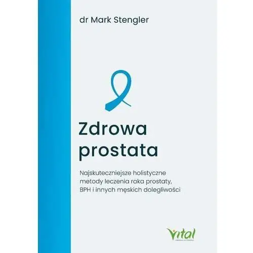 Zdrowa prostata. Najskuteczniejsze holistyczne metody leczenia raka prostaty, BPH i innych męskich dolegliwości